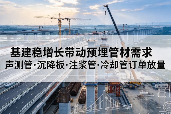 邹城基建稳增长带动预埋监测管材需求，声测管、沉降板、注浆管订单持续放量