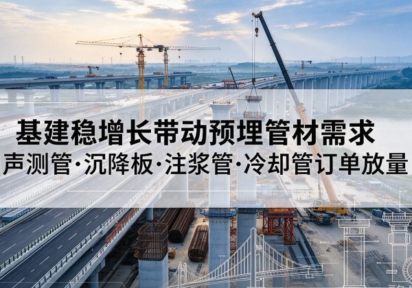 邹城基建稳增长带动预埋监测管材需求，声测管、沉降板、注浆管订单持续放量